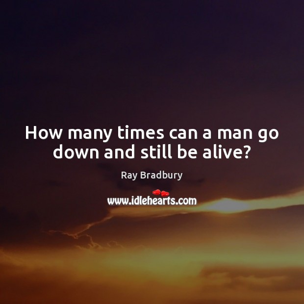 How many times can a man go down and still be alive? Ray Bradbury Picture Quote