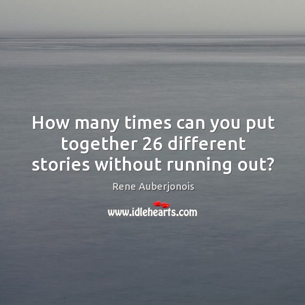 How many times can you put together 26 different stories without running out? Rene Auberjonois Picture Quote