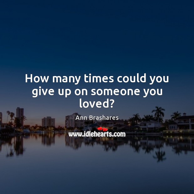 How many times could you give up on someone you loved? Ann Brashares Picture Quote