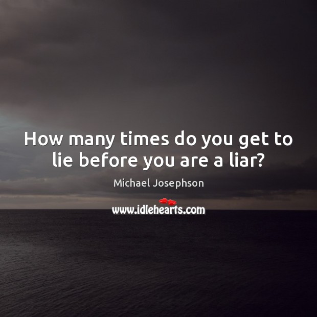 How many times do you get to lie before you are a liar? Michael Josephson Picture Quote