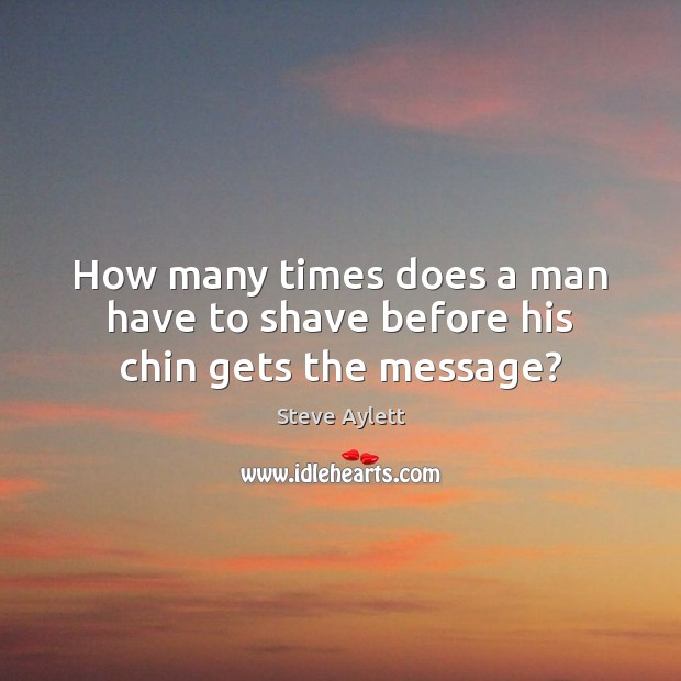 How many times does a man have to shave before his chin gets the message? Steve Aylett Picture Quote