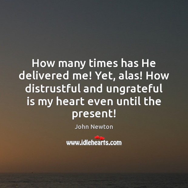 How many times has He delivered me! Yet, alas! How distrustful and John Newton Picture Quote