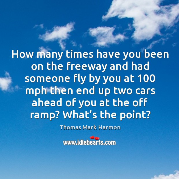 How many times have you been on the freeway and had someone fly by you at Thomas Mark Harmon Picture Quote
