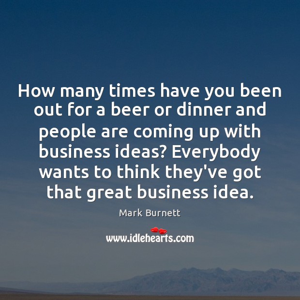 How many times have you been out for a beer or dinner Mark Burnett Picture Quote