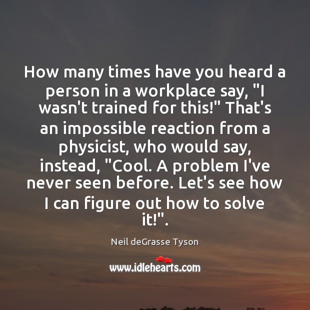 How many times have you heard a person in a workplace say, “ Neil deGrasse Tyson Picture Quote