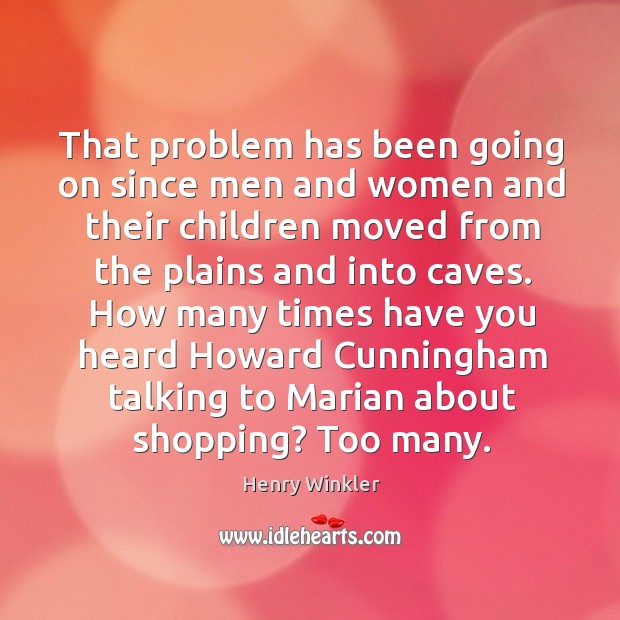 How many times have you heard howard cunningham talking to marian about shopping? too many. Henry Winkler Picture Quote
