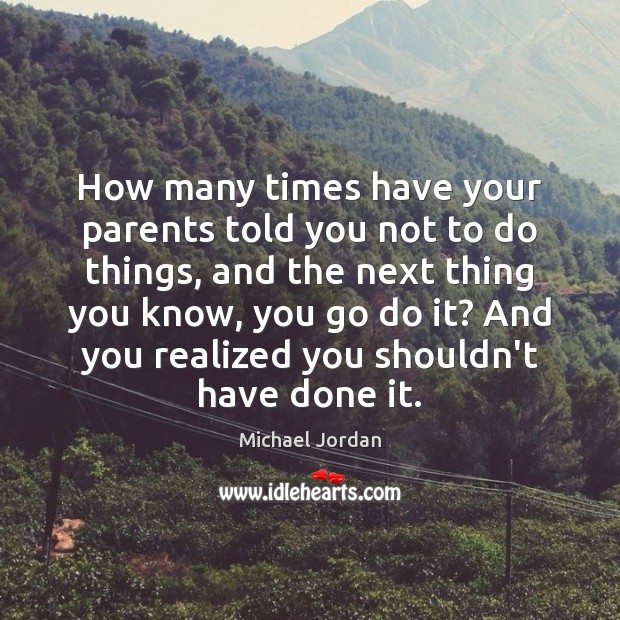 How many times have your parents told you not to do things, Michael Jordan Picture Quote