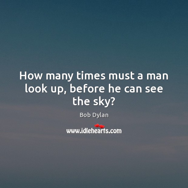 How many times must a man look up, before he can see the sky? Bob Dylan Picture Quote