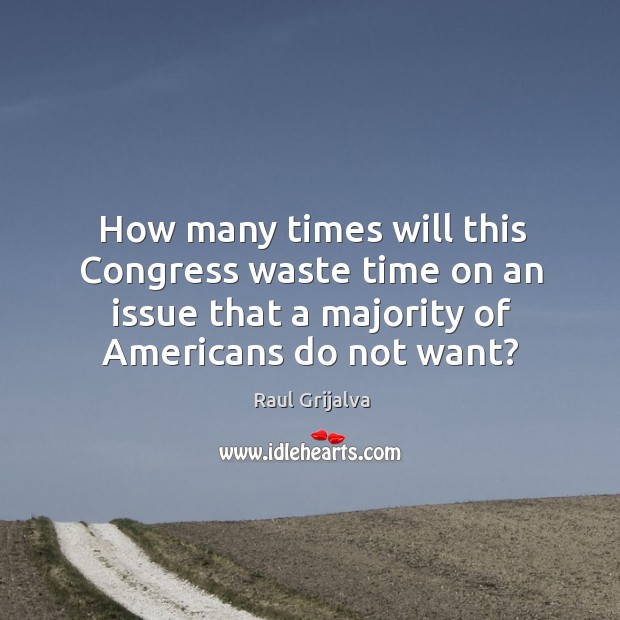 How many times will this congress waste time on an issue that a majority of americans do not want? Image
