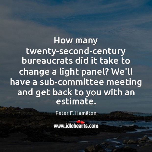 How many twenty-second-century bureaucrats did it take to change a light panel? Peter F. Hamilton Picture Quote