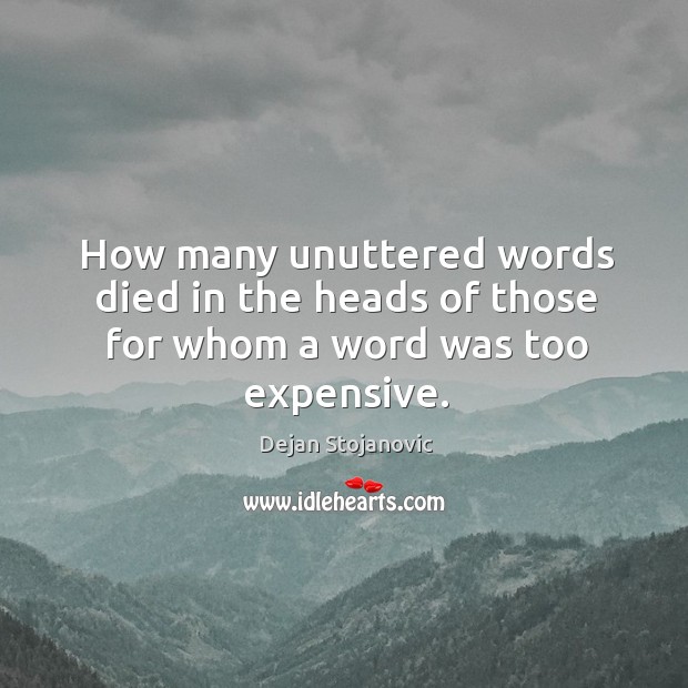 How many unuttered words died in the heads of those for whom a word was too expensive. Dejan Stojanovic Picture Quote