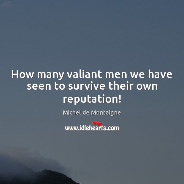 How many valiant men we have seen to survive their own reputation! Image