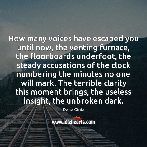 How many voices have escaped you until now, the venting furnace, the Dana Gioia Picture Quote