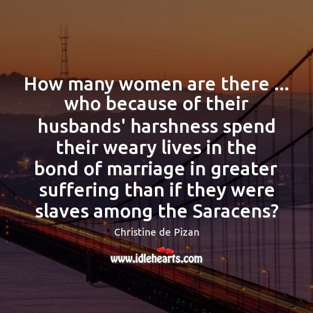 How many women are there … who because of their husbands’ harshness spend Christine de Pizan Picture Quote
