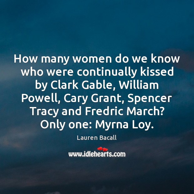 How many women do we know who were continually kissed by Clark Lauren Bacall Picture Quote
