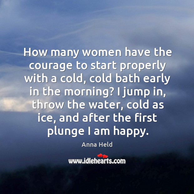 How many women have the courage to start properly with a cold, cold bath early in the morning? Anna Held Picture Quote
