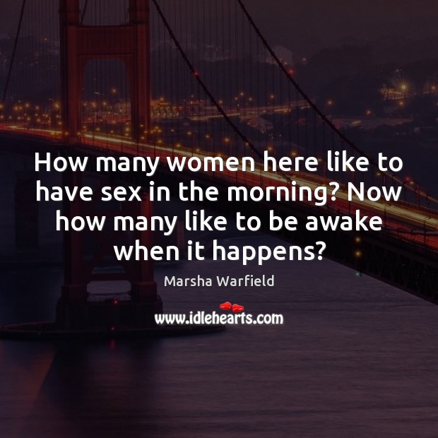 How many women here like to have sex in the morning? Now Marsha Warfield Picture Quote