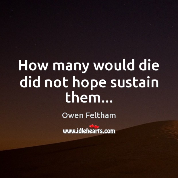 How many would die did not hope sustain them… Owen Feltham Picture Quote