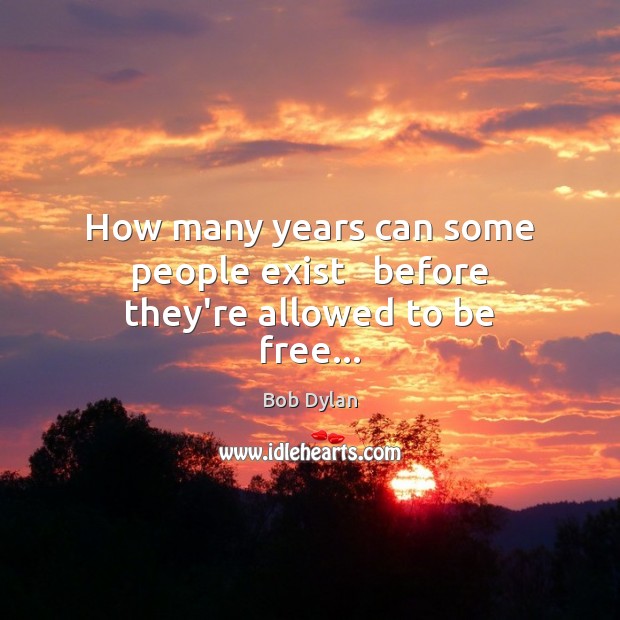 How many years can some people exist   before they’re allowed to be free… Bob Dylan Picture Quote