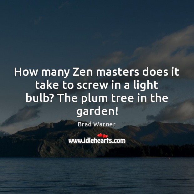 How many Zen masters does it take to screw in a light bulb? The plum tree in the garden! Brad Warner Picture Quote