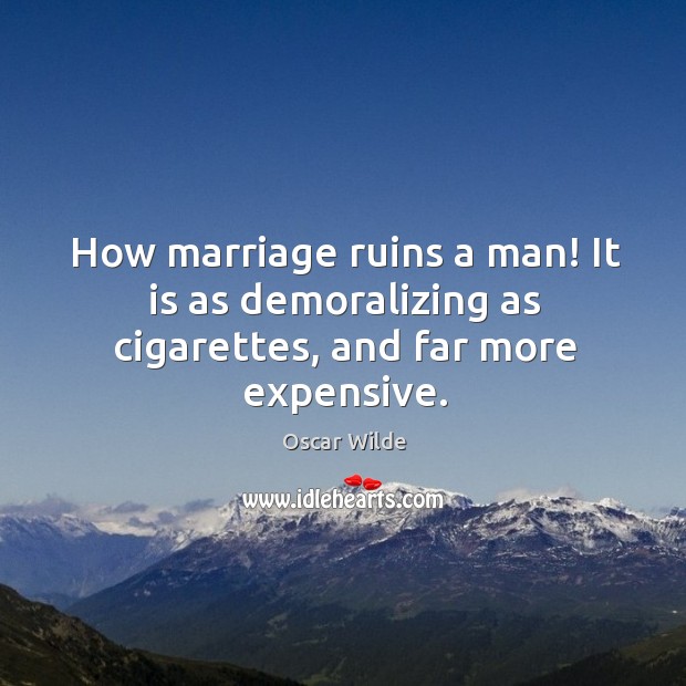 How marriage ruins a man! it is as demoralizing as cigarettes, and far more expensive. Oscar Wilde Picture Quote