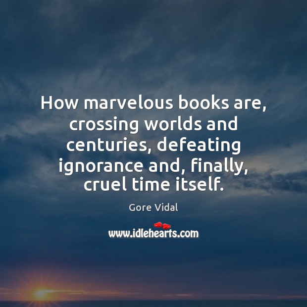 How marvelous books are, crossing worlds and centuries, defeating ignorance and, finally, Gore Vidal Picture Quote