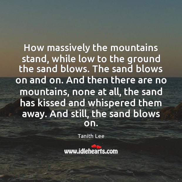 How massively the mountains stand, while low to the ground the sand Tanith Lee Picture Quote