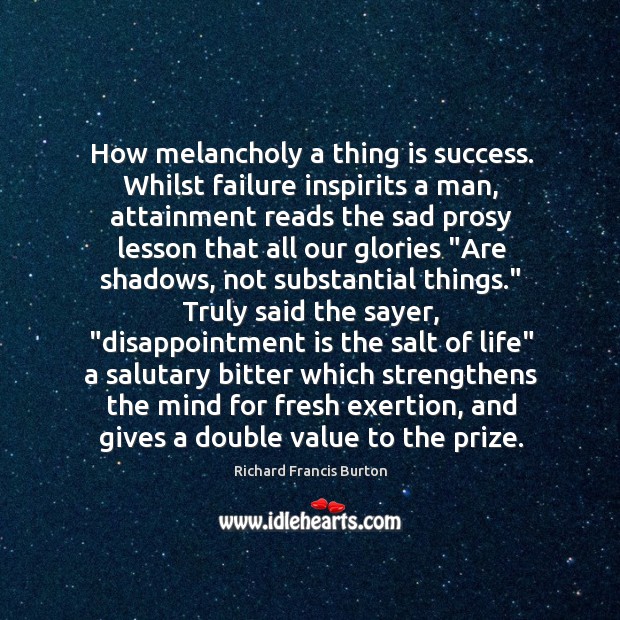 How melancholy a thing is success. Whilst failure inspirits a man, attainment Image