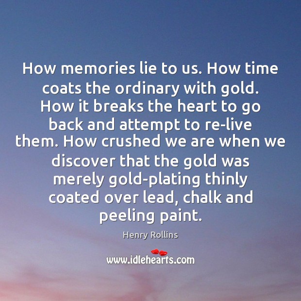 How memories lie to us. How time coats the ordinary with gold. Image