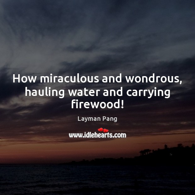 How miraculous and wondrous, hauling water and carrying firewood! Layman Pang Picture Quote
