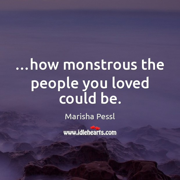 …how monstrous the people you loved could be. Marisha Pessl Picture Quote