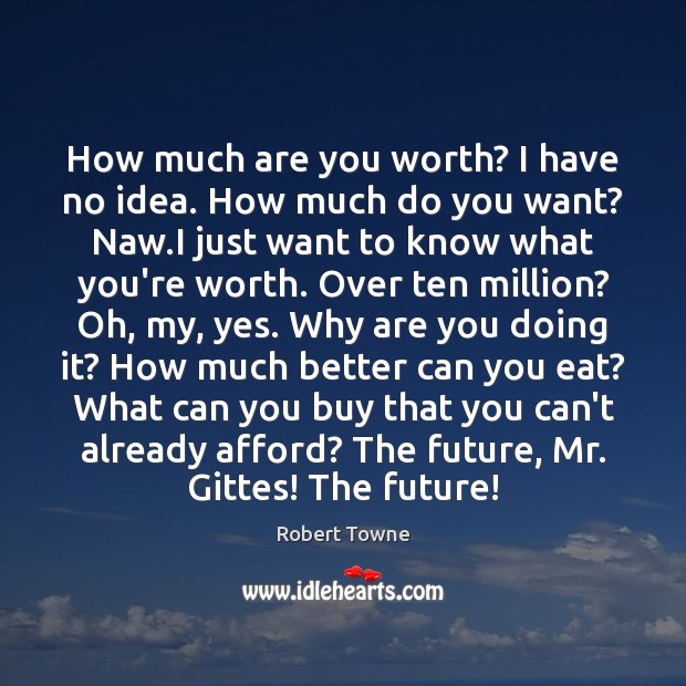 How much are you worth? I have no idea. How much do Robert Towne Picture Quote