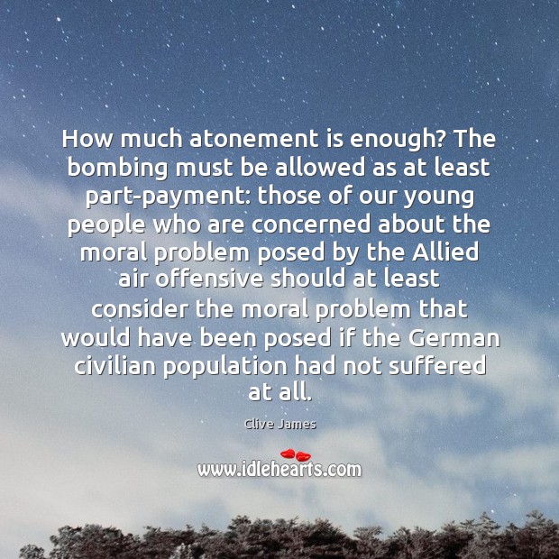 How much atonement is enough? The bombing must be allowed as at Clive James Picture Quote