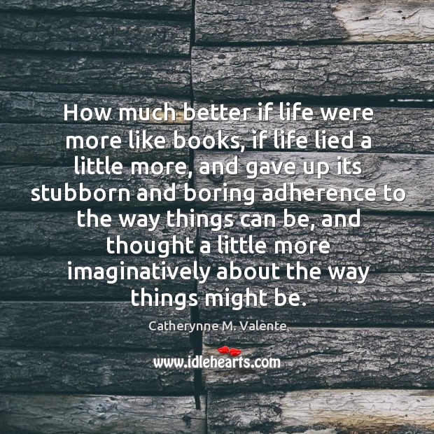 How much better if life were more like books, if life lied Image