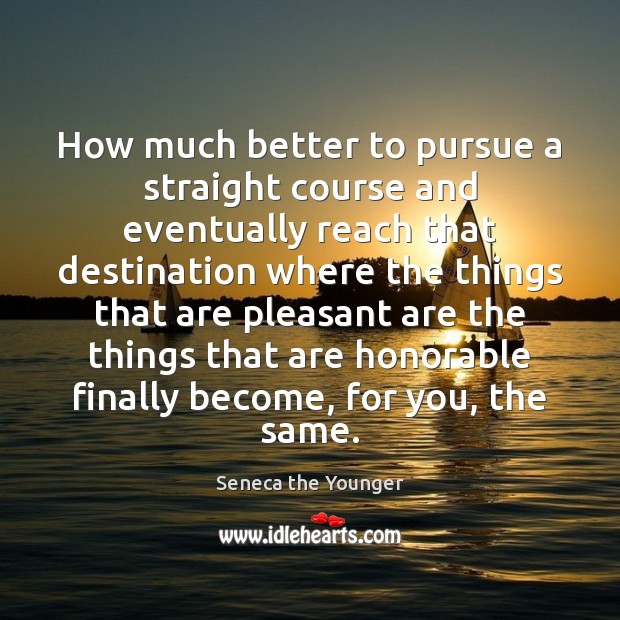 How much better to pursue a straight course and eventually reach that Seneca the Younger Picture Quote