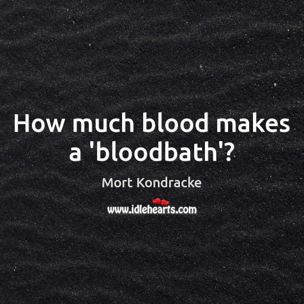 How much blood makes a ‘bloodbath’? Mort Kondracke Picture Quote