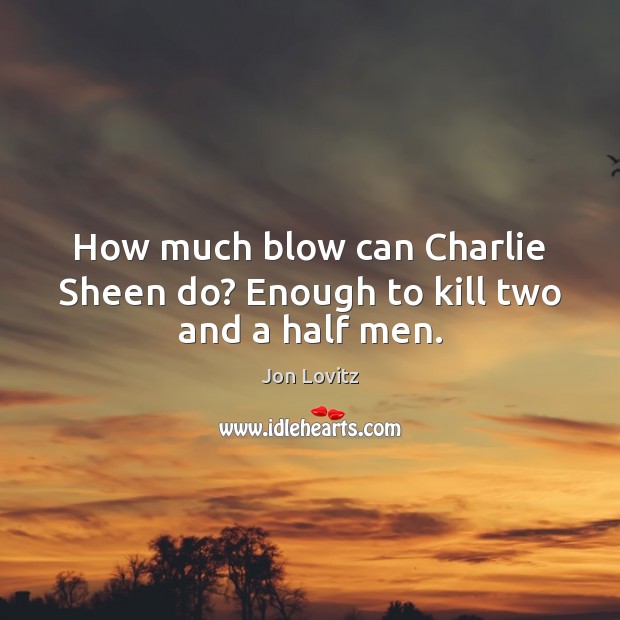 How much blow can Charlie Sheen do? Enough to kill two and a half men. Jon Lovitz Picture Quote