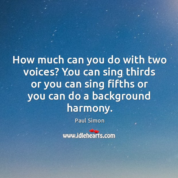How much can you do with two voices? you can sing thirds or you can sing fifths or you can do a background harmony. Image