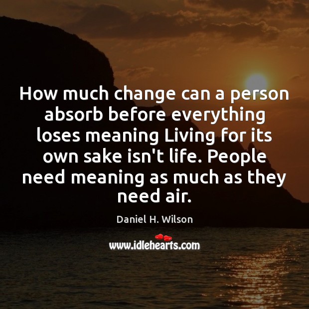 How much change can a person absorb before everything loses meaning Living Daniel H. Wilson Picture Quote