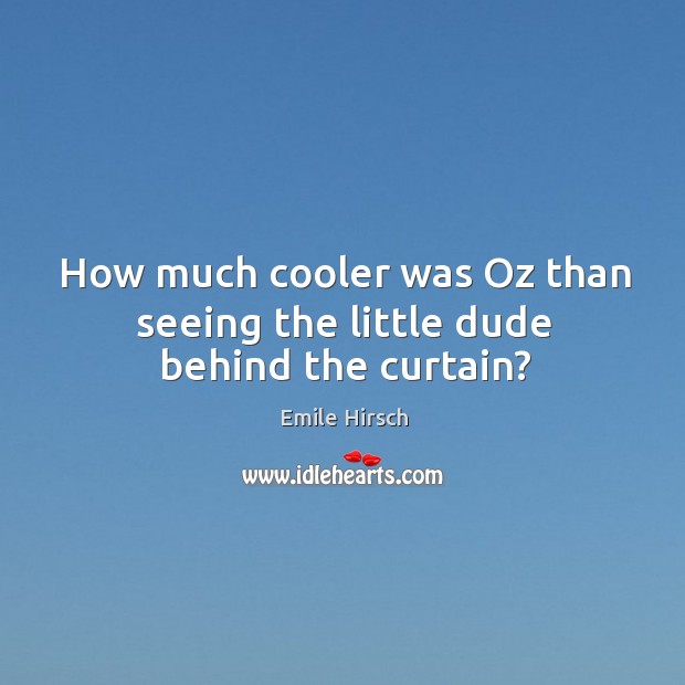 How much cooler was oz than seeing the little dude behind the curtain? Emile Hirsch Picture Quote