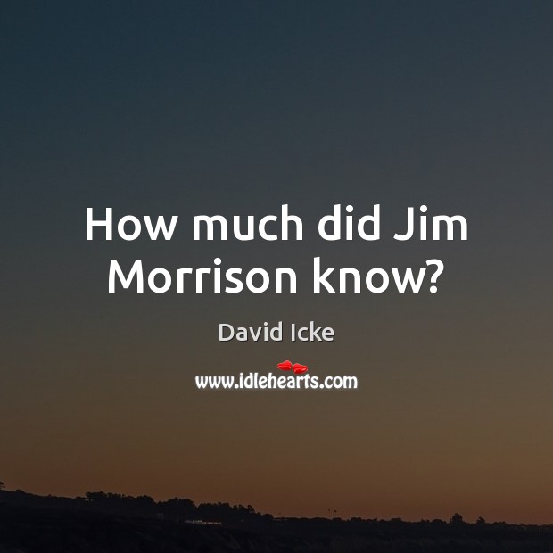 How much did Jim Morrison know? David Icke Picture Quote