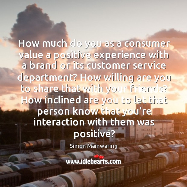 How much do you as a consumer value a positive experience with Simon Mainwaring Picture Quote