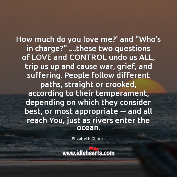 How much do you love me?’ and “Who’s in charge?” ….these Elizabeth Gilbert Picture Quote