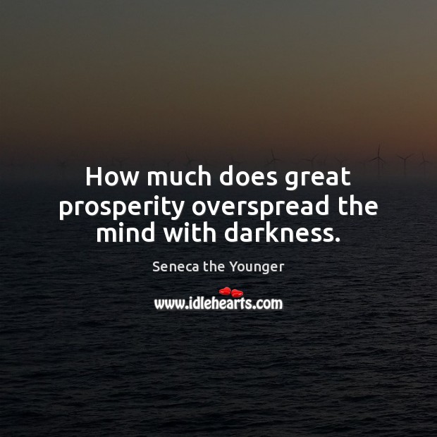 How much does great prosperity overspread the mind with darkness. Seneca the Younger Picture Quote