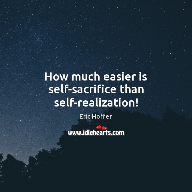 How much easier is self-sacrifice than self-realization! Eric Hoffer Picture Quote