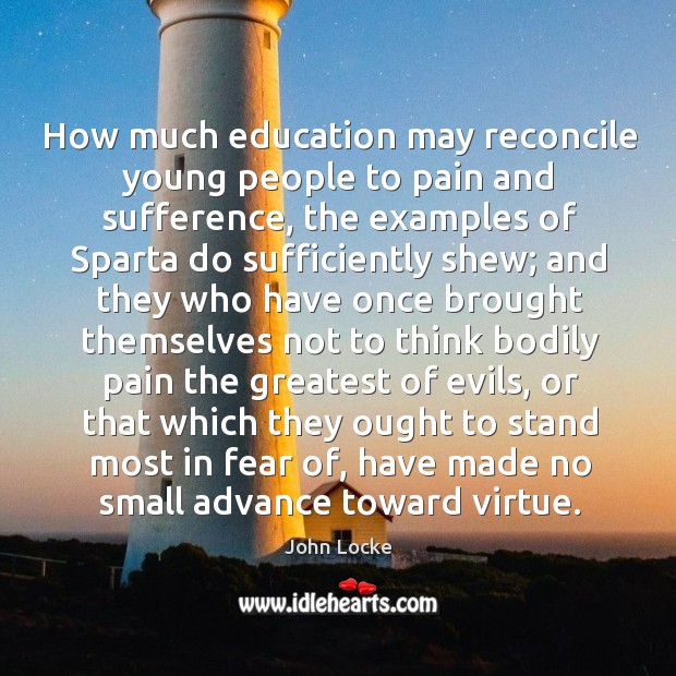 How much education may reconcile young people to pain and sufference, the John Locke Picture Quote