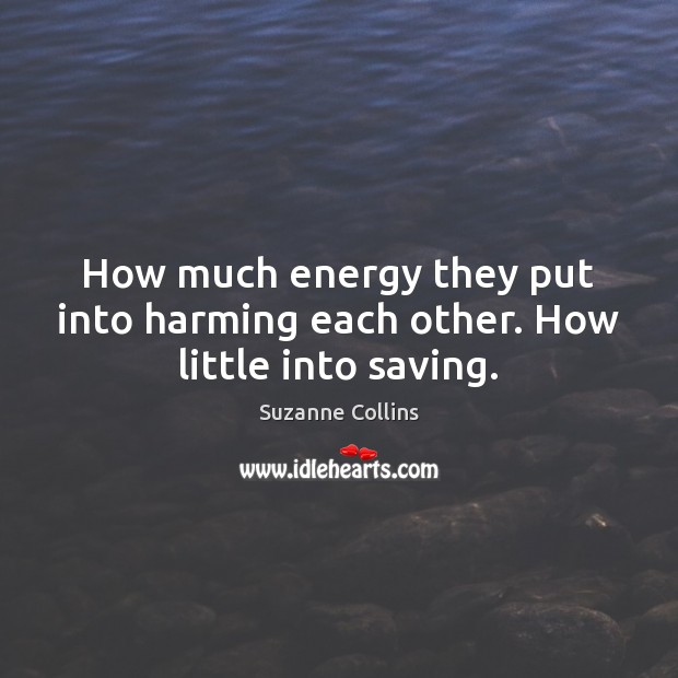 How much energy they put into harming each other. How little into saving. Image