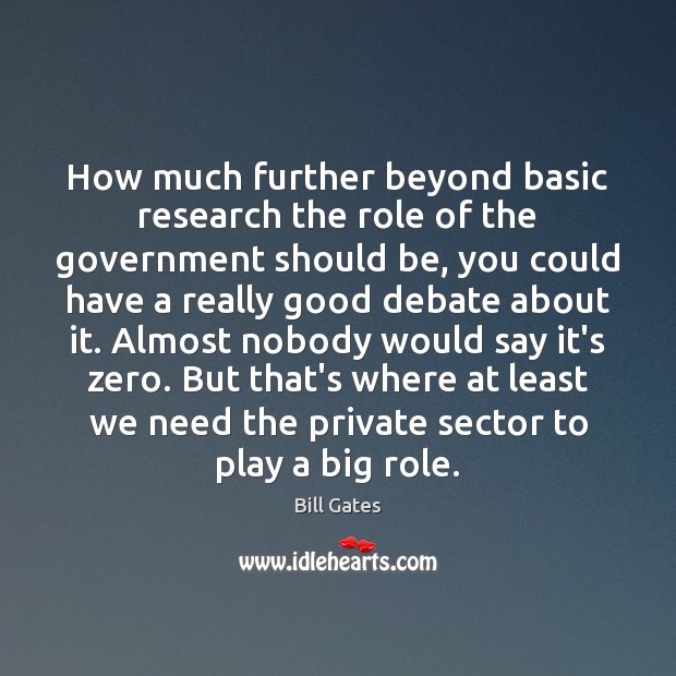 How much further beyond basic research the role of the government should Bill Gates Picture Quote