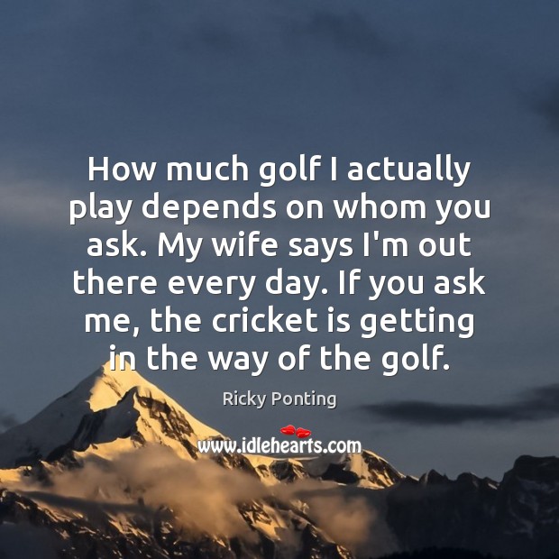 How much golf I actually play depends on whom you ask. My Image