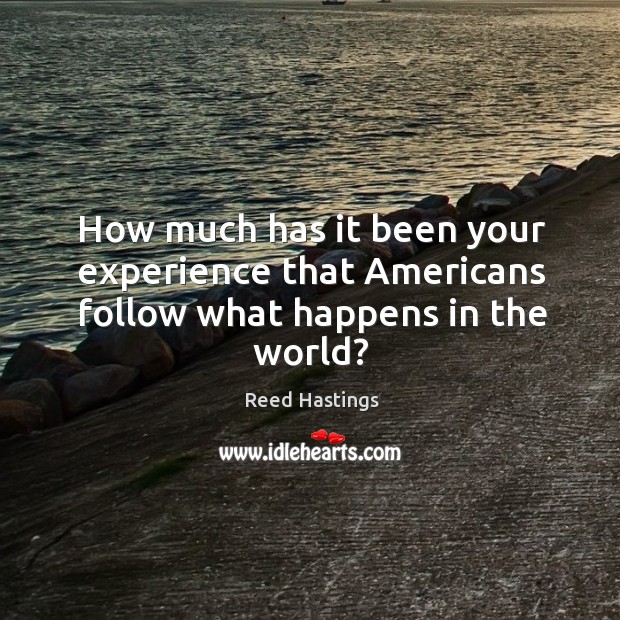 How much has it been your experience that americans follow what happens in the world? Reed Hastings Picture Quote